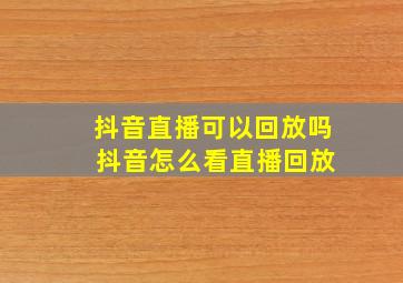 抖音直播可以回放吗 抖音怎么看直播回放